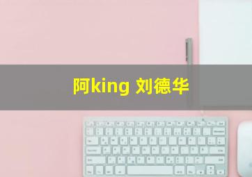 阿king 刘德华